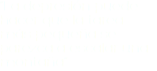 “La depresión puede hacer que la tarea más pequeña se parezca a escalar una montaña”