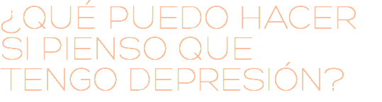 ¿QUÉ PUEDO HACER SI PIENSO QUE TENGO DEPRESIÓN?