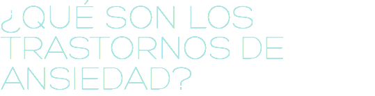 ¿QUÉ SON LOS TRASTORNOS DE ANSIEDAD?